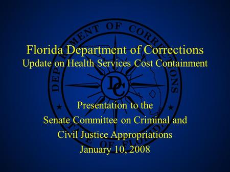 1 Florida Department of Corrections Update on Health Services Cost Containment Presentation to the Senate Committee on Criminal and Civil Justice Appropriations.