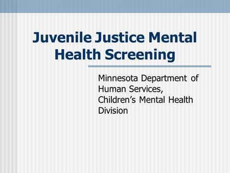 Juvenile Justice Mental Health Screening Minnesota Department of Human Services, Childrens Mental Health Division.