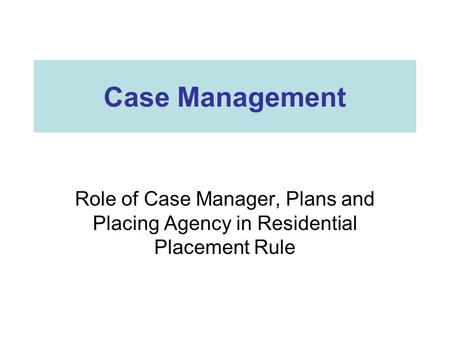 Case Management Role of Case Manager, Plans and Placing Agency in Residential Placement Rule.