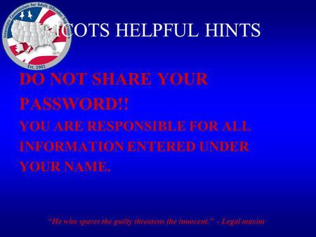 ICOTS HELPFUL HINTS DO NOT SHARE YOUR PASSWORD!! YOU ARE RESPONSIBLE FOR ALL INFORMATION ENTERED UNDER YOUR NAME. He who spares the guilty threatens the.