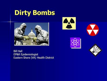 Dirty Bombs Bill Hall EP&R Epidemiologist Eastern Shore (VA) Health District.