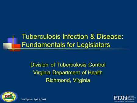 Last Update: April 4, 2004 Division of Tuberculosis Control Virginia Department of Health Richmond, Virginia Tuberculosis Infection & Disease: Fundamentals.