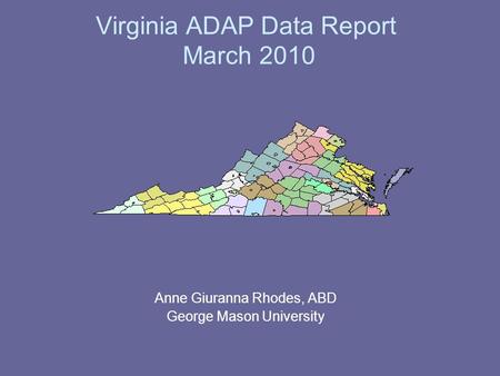 Virginia ADAP Data Report March 2010 Anne Giuranna Rhodes, ABD George Mason University.