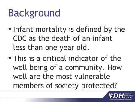 Background Infant mortality is defined by the CDC as the death of an infant less than one year old. This is a critical indicator of the well being of a.