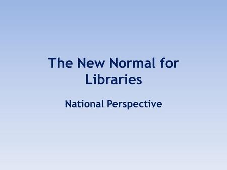 The New Normal for Libraries National Perspective.