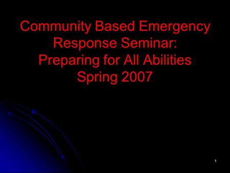 1 Community Based Emergency Response Seminar: Preparing for All Abilities Spring 2007.