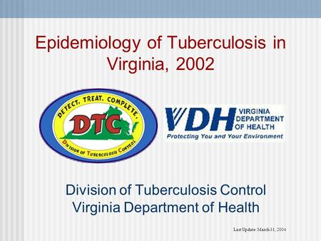 Last Update: March 31, 2004 Division of Tuberculosis Control Virginia Department of Health Epidemiology of Tuberculosis in Virginia, 2002.