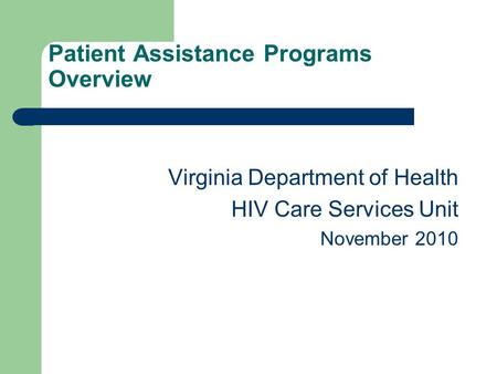 Patient Assistance Programs Overview Virginia Department of Health HIV Care Services Unit November 2010.