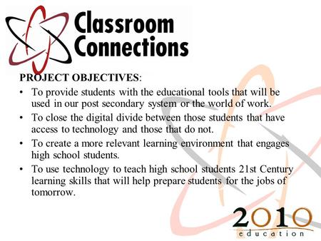 PROJECT OBJECTIVES: To provide students with the educational tools that will be used in our post secondary system or the world of work. To close the digital.
