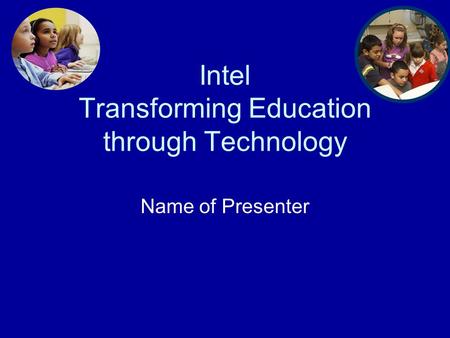 Intel Transforming Education through Technology Name of Presenter.