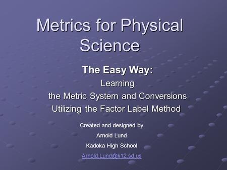 Metrics for Physical Science The Easy Way: The Easy Way: Learning Learning the Metric System and Conversions the Metric System and Conversions Utilizing.