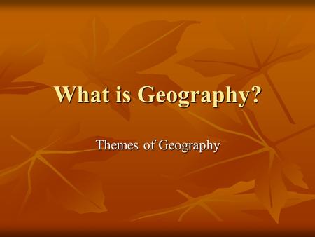 What is Geography? Themes of Geography.