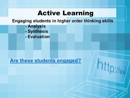 Active Learning Engaging students in higher order thinking skills - Analysis - Synthesis - Evaluation Are these students engaged?