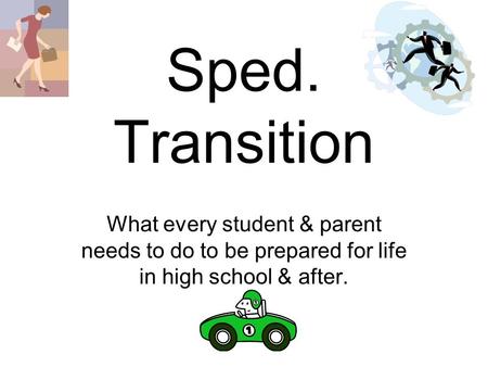 Sped. Transition What every student & parent needs to do to be prepared for life in high school & after.