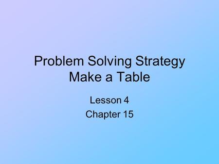 Problem Solving Strategy Make a Table Lesson 4 Chapter 15.