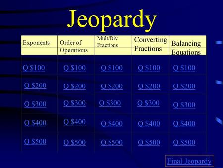 Jeopardy ExponentsOrder of Operations Mult/Div Fractions Converting Fractions Q $100 Q $200 Q $300 Q $400 Q $500 Q $100 Q $200 Q $300 Q $400 Q $500 Final.