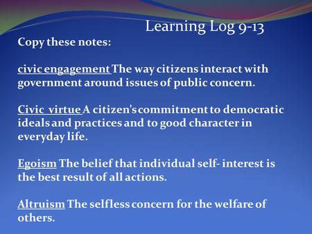 Learning Log 9-13 Copy these notes: civic engagement The way citizens interact with government around issues of public concern. Civic virtue A citizens.