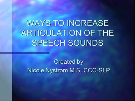 WAYS TO INCREASE ARTICULATION OF THE SPEECH SOUNDS Created by Nicole Nystrom M.S. CCC-SLP.