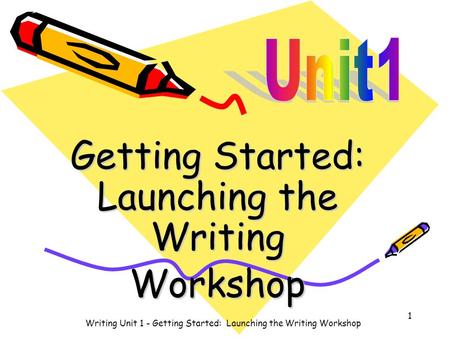 Getting Started: Launching the Writing Workshop Writing Unit 1 - Getting Started: Launching the Writing Workshop 1.