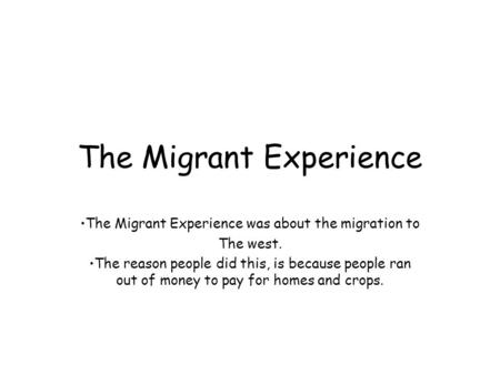The Migrant Experience The Migrant Experience was about the migration to The west. The reason people did this, is because people ran out of money to pay.
