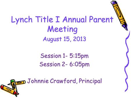Lynch Title I Annual Parent Meeting August 15, 2013 Session 1- 5:15pm Session 2- 6:05pm Johnnie Crawford, Principal.