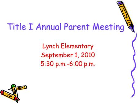 Title I Annual Parent Meeting Lynch Elementary September 1, 2010 5:30 p.m.-6:00 p.m.