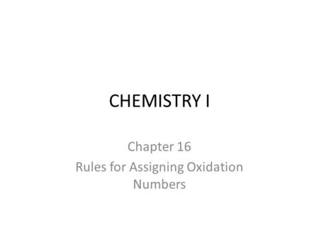 CHEMISTRY I Chapter 16 Rules for Assigning Oxidation Numbers.