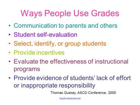Forsyth.schoolwires.com Ways People Use Grades Communication to parents and others Student self-evaluation Select, identify, or group students Provide.