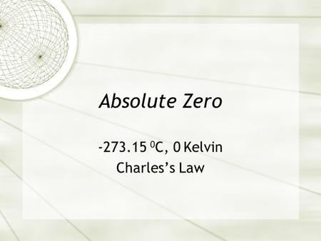 -273.15 0C, 0 Kelvin Charles’s Law Absolute Zero -273.15 0C, 0 Kelvin Charles’s Law.