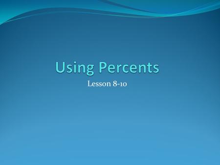 Lesson 8-10. Objectives By the end of this lesson you will be able… Solve percent problems that involve discounts, tips, and sales, tax.