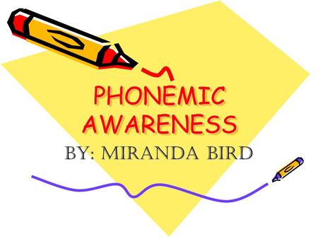 PHONEMIC AWARENESS By: Miranda Bird.