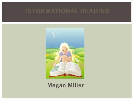 INFORMATIONAL READING Megan Miller. Informational, or expository, text communicates facts about the natural or social world (Duke 2006) Informational.