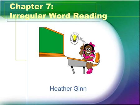 Chapter 7: Irregular Word Reading Heather Ginn. What? What are Irregular Words? –Words that cannot be decoded by sounding out. Two Types of Irregular.