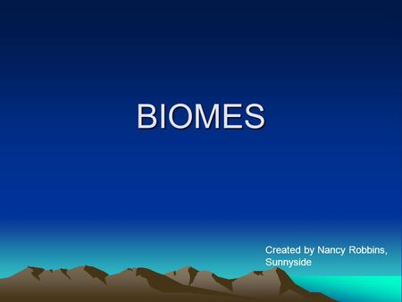 BIOMES Created by Nancy Robbins, Sunnyside.