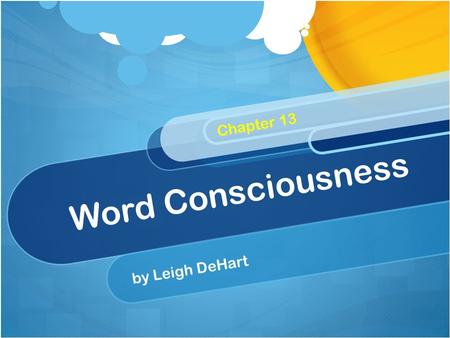 Word Consciousness by Leigh DeHart Chapter 13. Word Consciousness Students who are word conscious are aware of the words around them – those they read.