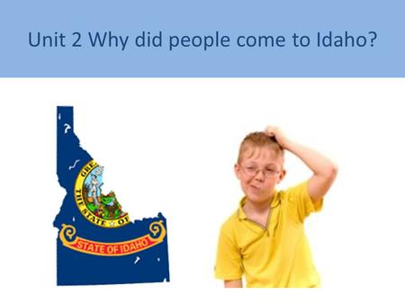 Unit 2 Why did people come to Idaho?. Can you find the state of Idaho?