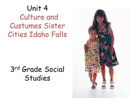 Unit 4 Culture and Custumes Sister Cities Idaho Falls 3 rd Grade Social Studies.