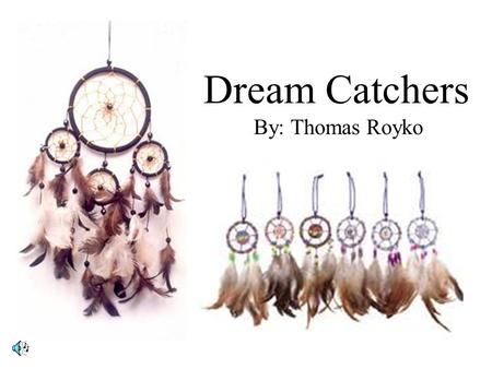 Dream Catchers By: Thomas Royko. According to Native Americans, dreams that humans have while they sleep, are sent by sacred spirits as messages. According.