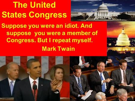 The United States Congress Suppose you were an idiot. And suppose you were a member of Congress. But I repeat myself. Mark Twain.