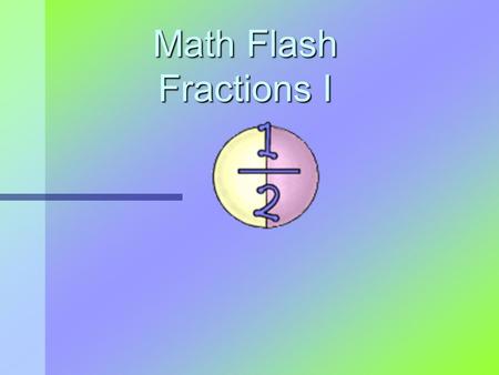 Math Flash Fractions I. What is a fraction? A fraction is a part of a whole. All parts are equal! Whole Circle 1 2 Fraction.