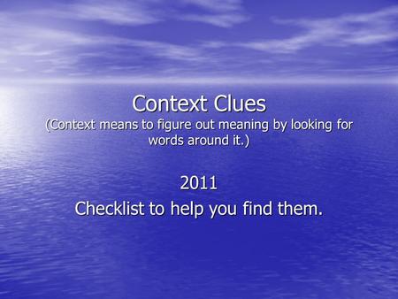 Context Clues (Context means to figure out meaning by looking for words around it.) 2011 Checklist to help you find them.