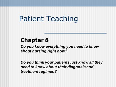 Patient Teaching Chapter 8 Do you know everything you need to know about nursing right now? Do you think your patients just know all they need to know.