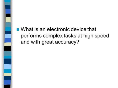 A computer. What is an electronic device that performs complex tasks at high speed and with great accuracy?