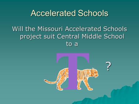 Accelerated Schools Will the Missouri Accelerated Schools project suit Central Middle School to a ?