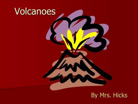 Volcanoes By Mrs. Hicks.