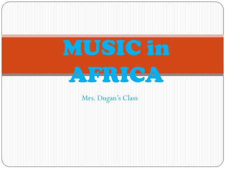 Mrs. Dugans Class MUSIC in AFRICA. STYLE\RHYTHM Music in Africa can be extremely complex both melody. Some African music is up-beat and fast. Rhythms.
