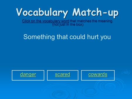 Vocabulary Match-up Click on the vocabulary word that matches the meaning. (not just in the box) Something that could hurt you danger scared cowards.