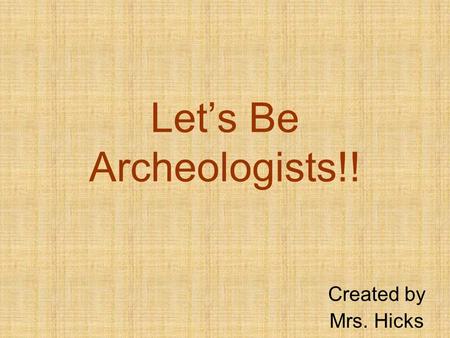 Lets Be Archeologists!! Created by Mrs. Hicks. What do archeologists do? Thanks to archeologists, we know about animals that lived in the past, we know.