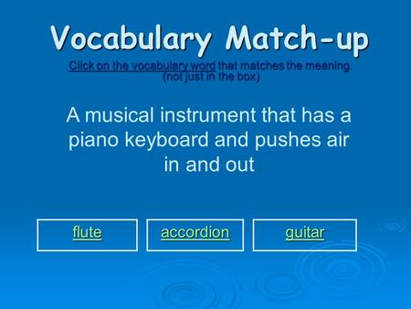 Vocabulary Match-up Click on the vocabulary word that matches the meaning. (not just in the box) A musical instrument that has a piano keyboard and pushes.