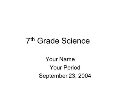 7 th Grade Science Your Name Your Period September 23, 2004.
